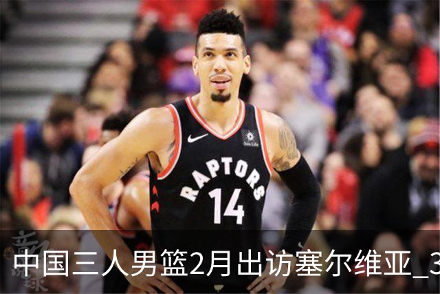 中国三人男篮2月出访塞尔维亚 3月冲击亚洲杯