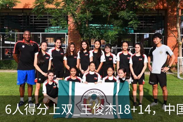 6人得分上双 王俊杰18+14，中国男篮全民皆兵首战告捷 年轻人燃爆了